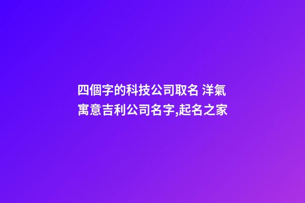 四個字的科技公司取名 洋氣寓意吉利公司名字,起名之家-第1張-公司起名-玄機(jī)派
